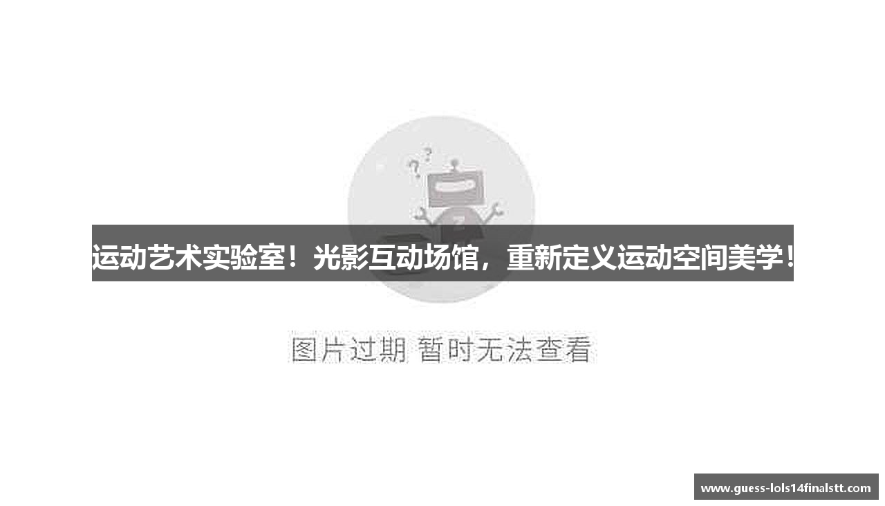 运动艺术实验室！光影互动场馆，重新定义运动空间美学！